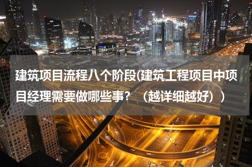 建筑项目流程八个阶段(建筑工程项目中项目经理需要做哪些事？（越详细越好）)