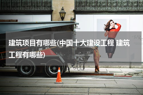建筑项目有哪些(中国十大建设工程 建筑工程有哪些)