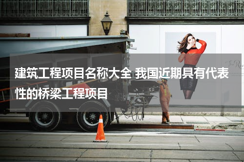 建筑工程项目名称大全 我国近期具有代表性的桥梁工程项目