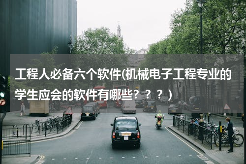 工程人必备六个软件(机械电子工程专业的学生应会的软件有哪些？？？)