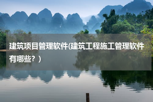 建筑项目管理软件(建筑工程施工管理软件有哪些？)