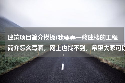 建筑项目简介模板(我要弄一修建楼的工程简介怎么写啊，网上也找不到，希望大家可以帮帮我。)