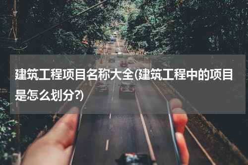 建筑工程项目名称大全(建筑工程中的项目是怎么划分?)