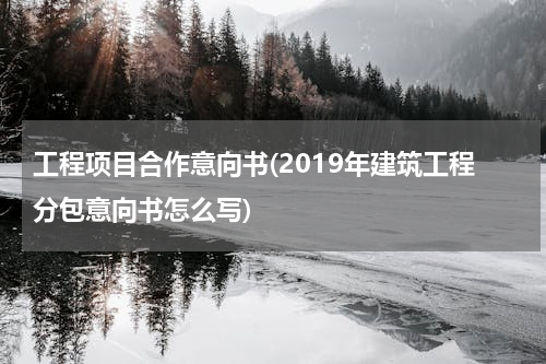 工程项目合作意向书(2019年建筑工程分包意向书怎么写)
