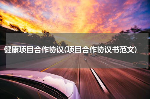 健康项目合作协议(项目合作协议书范文)