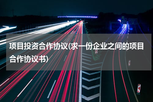 项目投资合作协议(求一份企业之间的项目合作协议书)