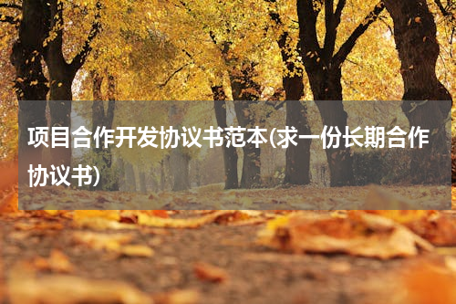 项目合作开发协议书范本(求一份长期合作协议书)