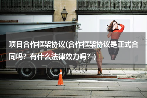 项目合作框架协议(合作框架协议是正式合同吗？有什么法律效力吗？)