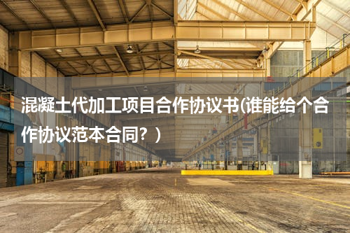 混凝土代加工项目合作协议书(谁能给个合作协议范本合同？)