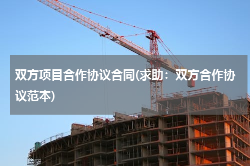 双方项目合作协议合同(求助：双方合作协议范本)