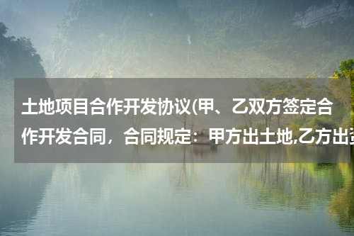 土地项目合作开发协议(甲、乙双方签定合作开发合同，合同规定：甲方出土地,乙方出资金，以甲方名义开发，建成后以甲方的名义对外)