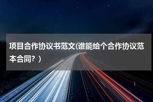 项目合作协议书范文(谁能给个合作协议范本合同？)