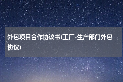 外包项目合作协议书(工厂-生产部门外包协议)