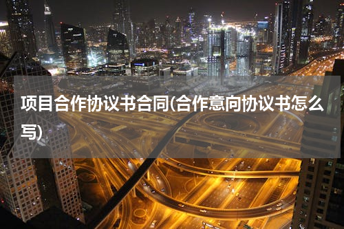 项目合作协议书合同(合作意向协议书怎么写)