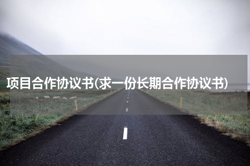 项目合作协议书(求一份长期合作协议书)