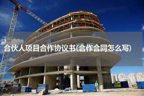 合伙人项目合作协议书(合作合同怎么写)