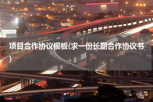 项目合作协议模板(求一份长期合作协议书)