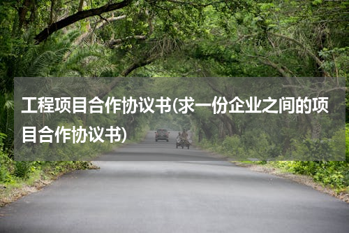 工程项目合作协议书(求一份企业之间的项目合作协议书)