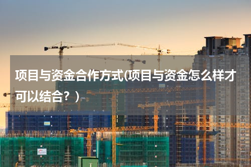 项目与资金合作方式(项目与资金怎么样才可以结合？)