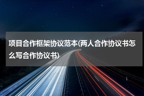 项目合作框架协议范本(两人合作协议书怎么写合作协议书)
