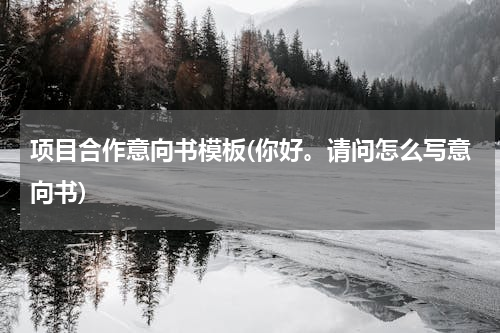 项目合作意向书模板(你好。请问怎么写意向书)