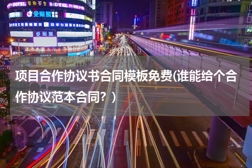项目合作协议书合同模板免费(谁能给个合作协议范本合同？)
