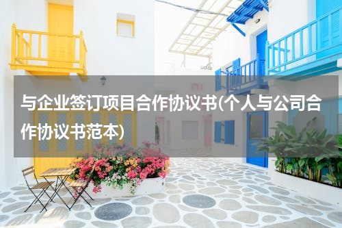 与企业签订项目合作协议书(个人与公司合作协议书范本)
