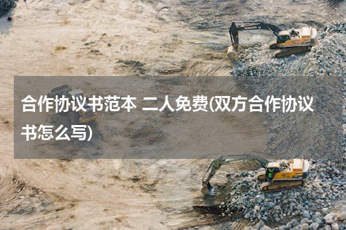 合作协议书范本 二人免费(双方合作协议书怎么写)