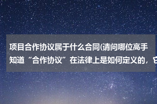 项目合作协议属于什么合同(请问哪位高手知道“合作协议”在法律上是如何定义的，它需要什么样的条件？急，求解？)