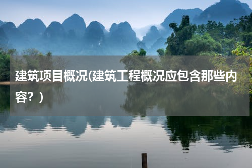 建筑项目概况(建筑工程概况应包含那些内容？)