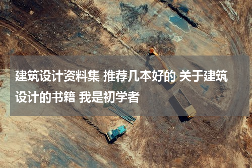 建筑设计资料集 推荐几本好的 关于建筑设计的书籍 我是初学者