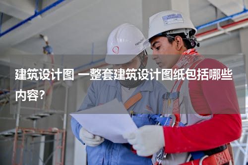 建筑设计图 一整套建筑设计图纸包括哪些内容？