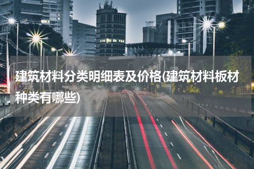 建筑材料分类明细表及价格(建筑材料板材种类有哪些)