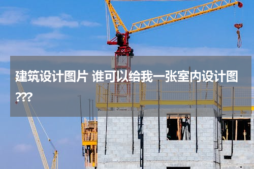 建筑设计图片 谁可以给我一张室内设计图???