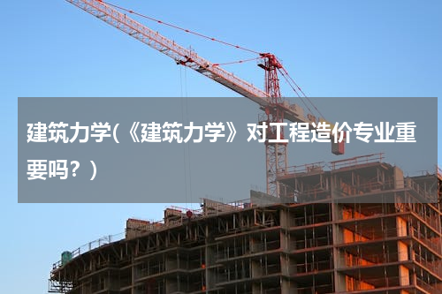 建筑力学(《建筑力学》对工程造价专业重要吗？)
