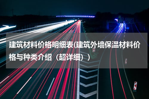建筑材料价格明细表(建筑外墙保温材料价格与种类介绍（超详细）)