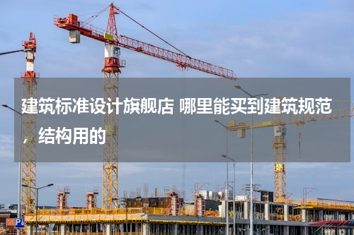 建筑标准设计旗舰店 哪里能买到建筑规范，结构用的