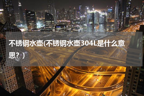 不锈钢水壶(不锈钢水壶304L是什么意思？)