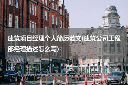 建筑项目经理个人简历范文(建筑公司工程部经理描述怎么写)