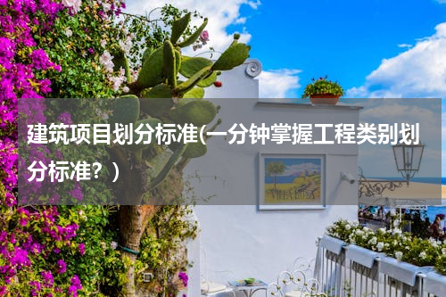 建筑项目划分标准(一分钟掌握工程类别划分标准？)