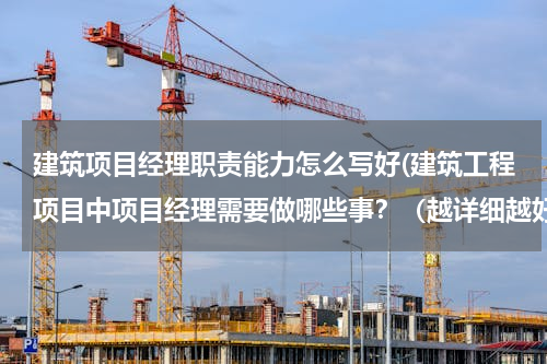 建筑项目经理职责能力怎么写好(建筑工程项目中项目经理需要做哪些事？（越详细越好）)