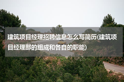 建筑项目经理招聘信息怎么写简历(建筑项目经理部的组成和各自的职能)