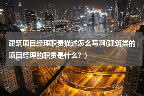 建筑项目经理职责描述怎么写啊(建筑类的项目经理的职责是什么？)