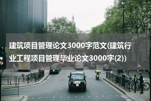 建筑项目管理论文3000字范文(建筑行业工程项目管理毕业论文3000字(2))