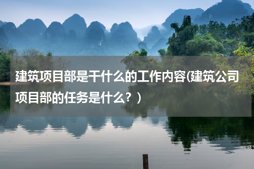 建筑项目部是干什么的工作内容(建筑公司项目部的任务是什么？)