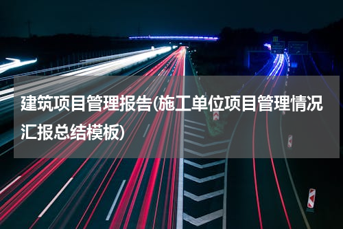 建筑项目管理报告(施工单位项目管理情况汇报总结模板)