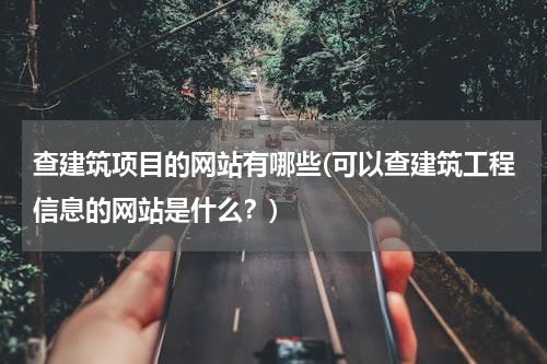 查建筑项目的网站有哪些(可以查建筑工程信息的网站是什么？)