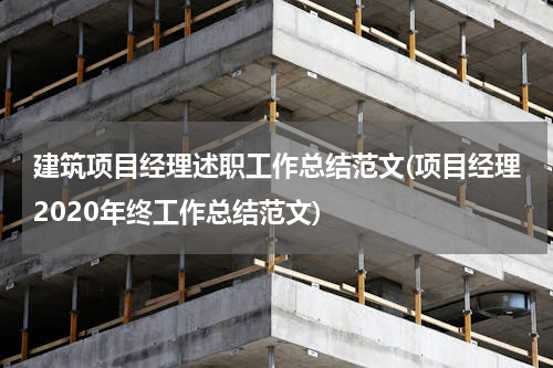 建筑项目经理述职工作总结范文(项目经理2020年终工作总结范文)