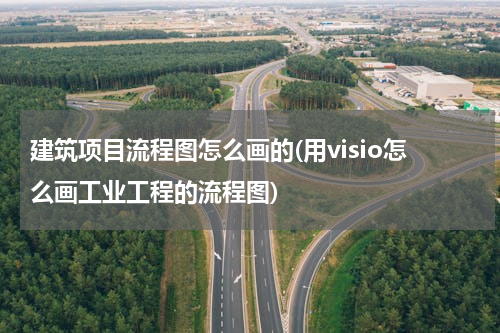 建筑项目流程图怎么画的(用visio怎么画工业工程的流程图)