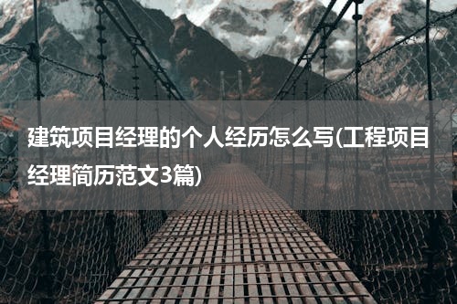 建筑项目经理的个人经历怎么写(工程项目经理简历范文3篇)